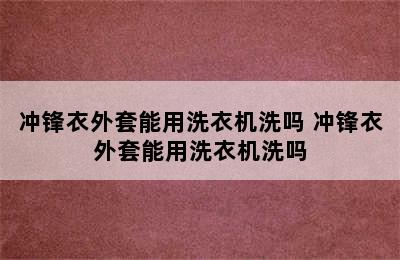 冲锋衣外套能用洗衣机洗吗 冲锋衣外套能用洗衣机洗吗